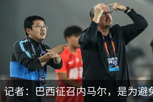 记者：巴西征召内马尔，是为避免他缺席成为球队表现不佳的借口